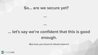 So… are we secure yet?
…
...
… let’s say we’re conﬁdent that this is good
enough.
(But have you heard of refresh tokens?)
 