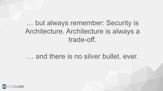 … but always remember: Security is
Architecture. Architecture is always a
trade-off.
… and there is no silver bullet. ever.
 