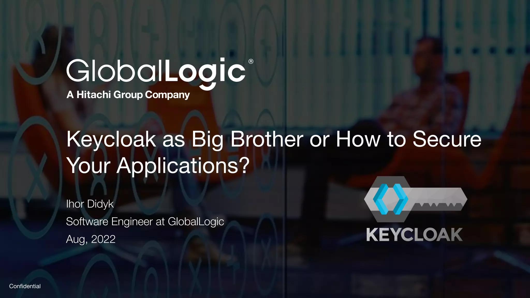 1
Conﬁdential
Keycloak as Big Brother or How to Secure
Your Applications?
Ihor Didyk
Software Engineer at GlobalLogic
Aug, 2022
 