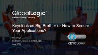1
Conﬁdential
Keycloak as Big Brother or How to Secure
Your Applications?
Ihor Didyk
Software Engineer at GlobalLogic
Aug, 2022
 