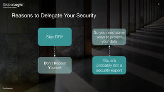8
Conﬁdential
8
Reasons to Delegate Your Security
Stay DRY
Don’t Repeat
Yourself
So you need some
ways to protect
your data
You are
probably not a
security expert
 