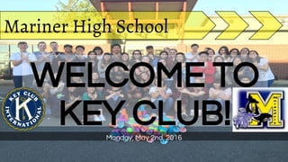 WELCOME TO
KEY CLUB!Monday, May 2nd, 2016
Mariner High School
 