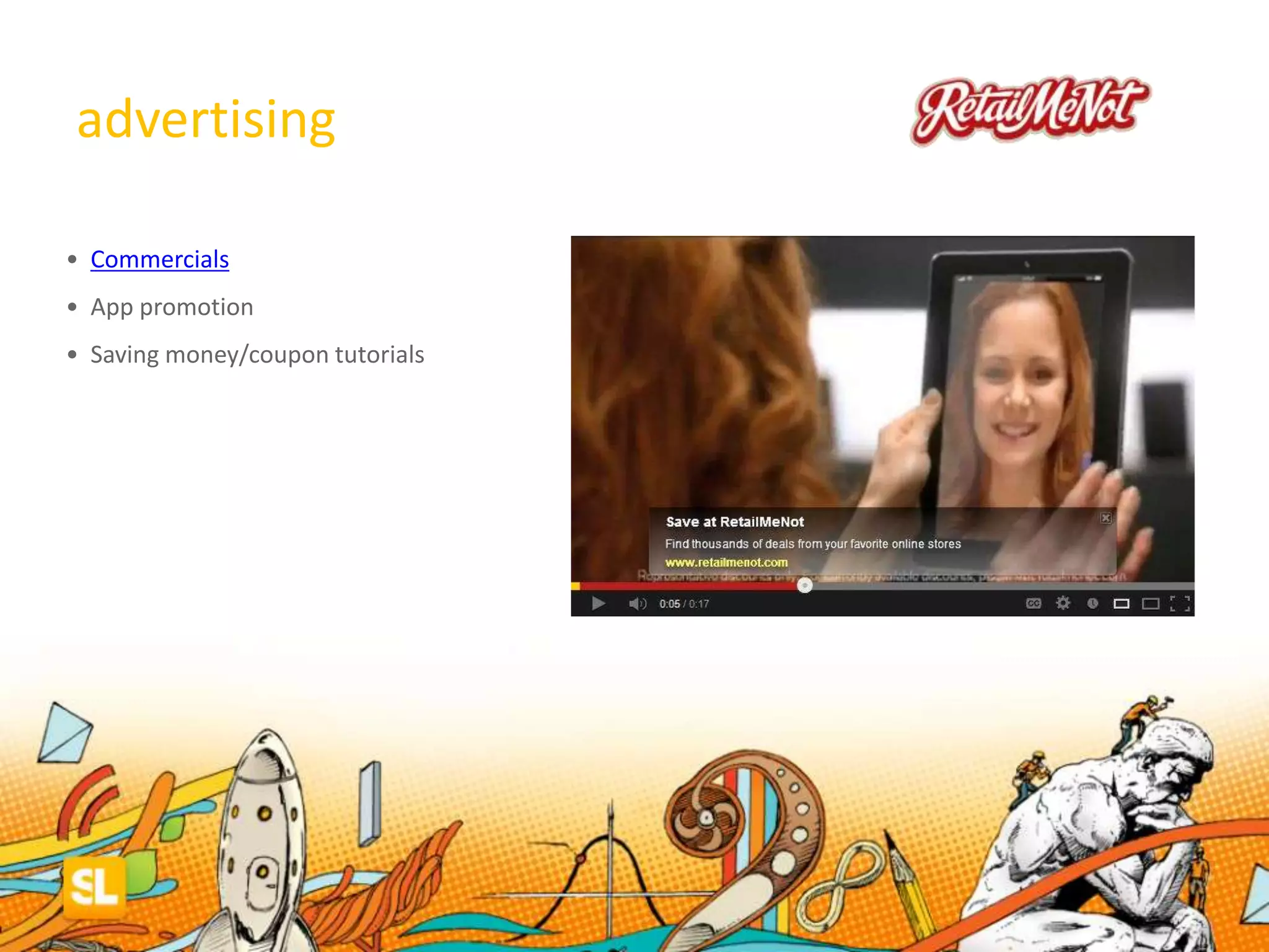 advertising
• Commercials
• App promotion
• Saving money/coupon tutorials
 