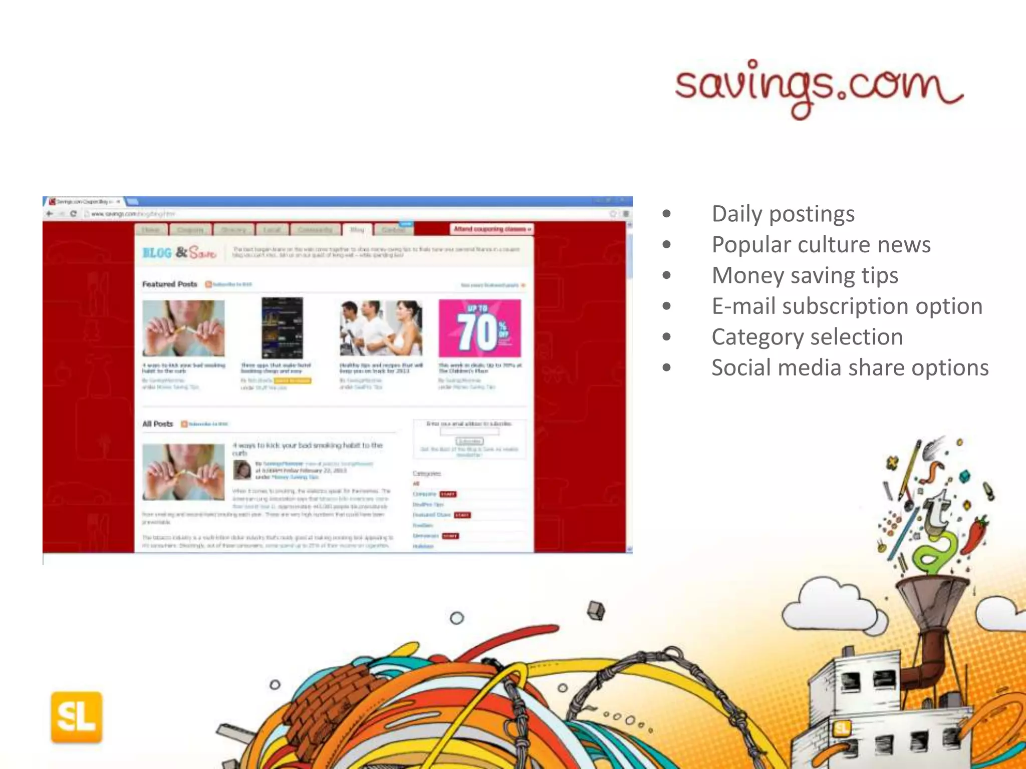 blog
• Daily postings
• Popular culture news
• Money saving tips
• E-mail subscription option
• Category selection
• Social media share options
 