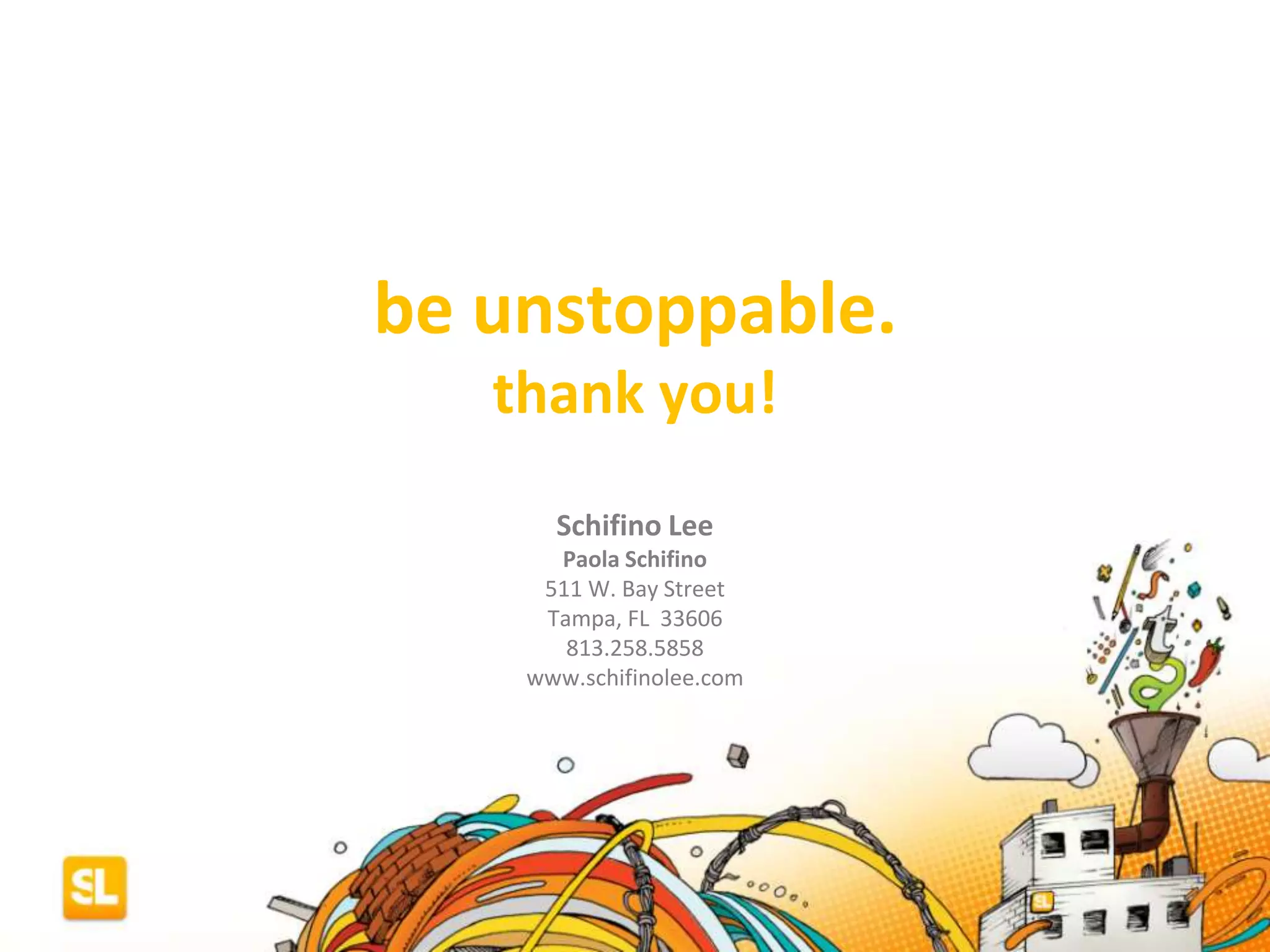 be unstoppable.
thank you!
Schifino Lee
Paola Schifino
511 W. Bay Street
Tampa, FL 33606
813.258.5858
www.schifinolee.com
 