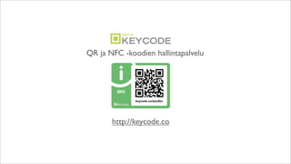 QR ja NFC -koodien hallintapalvelu




       http://keycode.co
 