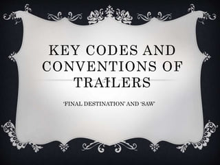 KEY CODES AND
CONVENTIONS OF
TRAILERS
‘FINAL DESTINATION’ AND ‘SAW’
 