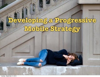 Developing a Progressive
                Mobile Strategy




Tuesday, September 13, 2011
 