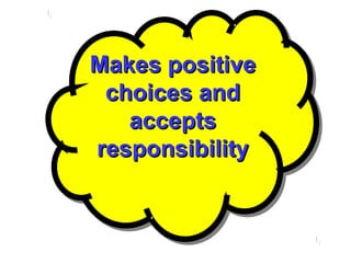 Makes positiveMakes positive
choices andchoices and
acceptsaccepts
responsibilityresponsibility
Makes positiveMakes positive
choices andchoices and
acceptsaccepts
responsibilityresponsibility
 