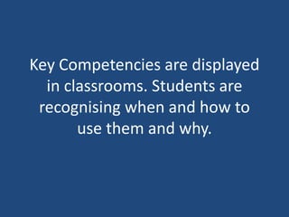 Key Competencies are displayed
in classrooms. Students are
recognising when and how to
use them and why.
 