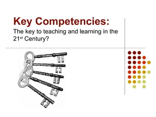 Key Competencies: The key to teaching and learning in the 21 st  Century?  