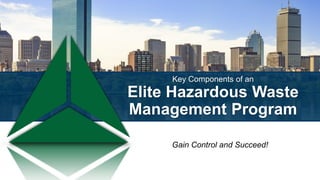 Key Components of an
Elite Hazardous Waste
Management Program
Gain Control and Succeed!
 