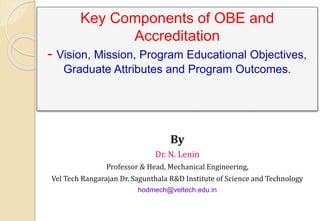 Key Components of OBE and
Accreditation
- Vision, Mission, Program Educational Objectives,
Graduate Attributes and Program Outcomes.
By
Dr. N. Lenin
Professor & Head, Mechanical Engineering,
Vel Tech Rangarajan Dr. Sagunthala R&D Institute of Science and Technology
hodmech@veltech.edu.in
 