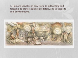 A. Humans used fire in new ways: to aid hunting and
foraging, to protect against predators, and to adapt to
cold environments.
 