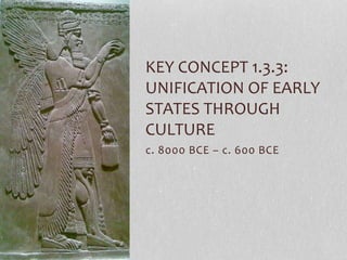 c. 8000 BCE – c. 600 BCE
KEY CONCEPT 1.3.3:
UNIFICATION OF EARLY
STATES THROUGH
CULTURE
 