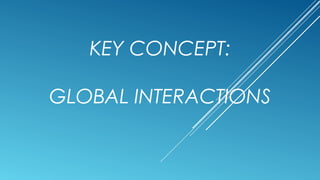 KEY CONCEPT:
GLOBAL INTERACTIONS
 