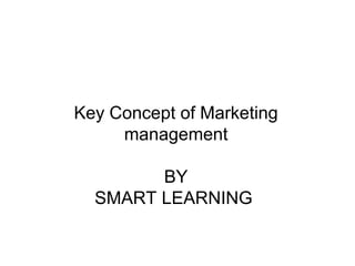 Key Concept of Marketing 
management 
BY 
SMART LEARNING 
 