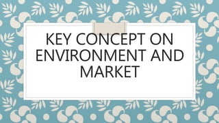 KEY CONCEPT ON
ENVIRONMENT AND
MARKET
 