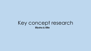 Key concept research
Ellysha & Ellie
 