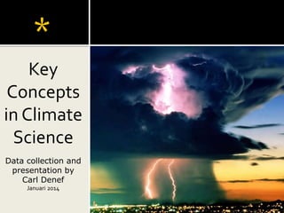 Key
Concepts
in Climate
Science
Data collection and
presentation by
Carl Denef
Januari 2014
*
 