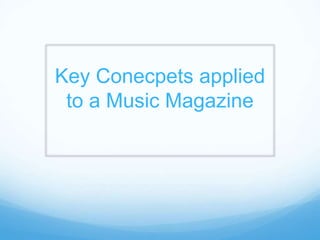 Key Conecpets applied
to a Music Magazine
 