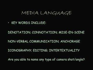 MEDIA LANGUAGE
• KEY WORDS INCLUDE:
DENOTATION; CONNOTATION; MISE-EN-SCENE
NON-VERBAL COMMUNICATION; ANCHORAGE
ICONOGRAPHY; EDITING; INTERTEXTUALITY
Are you able to name any type of camera shot/angle?
 