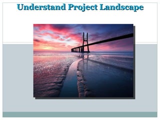 Understand Project Landscape
 