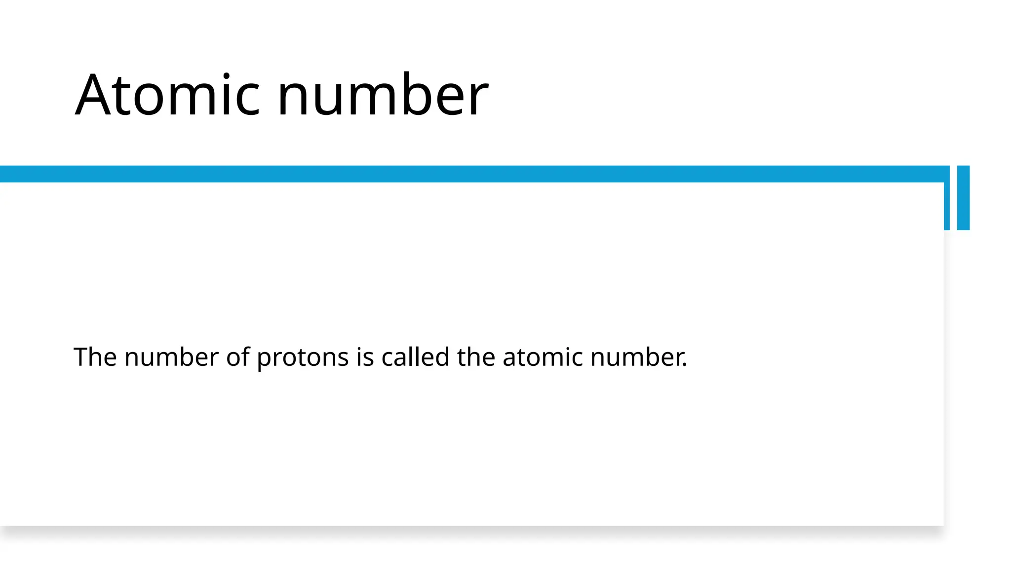 Atomic number
The number of protons is called the atomic number.
 