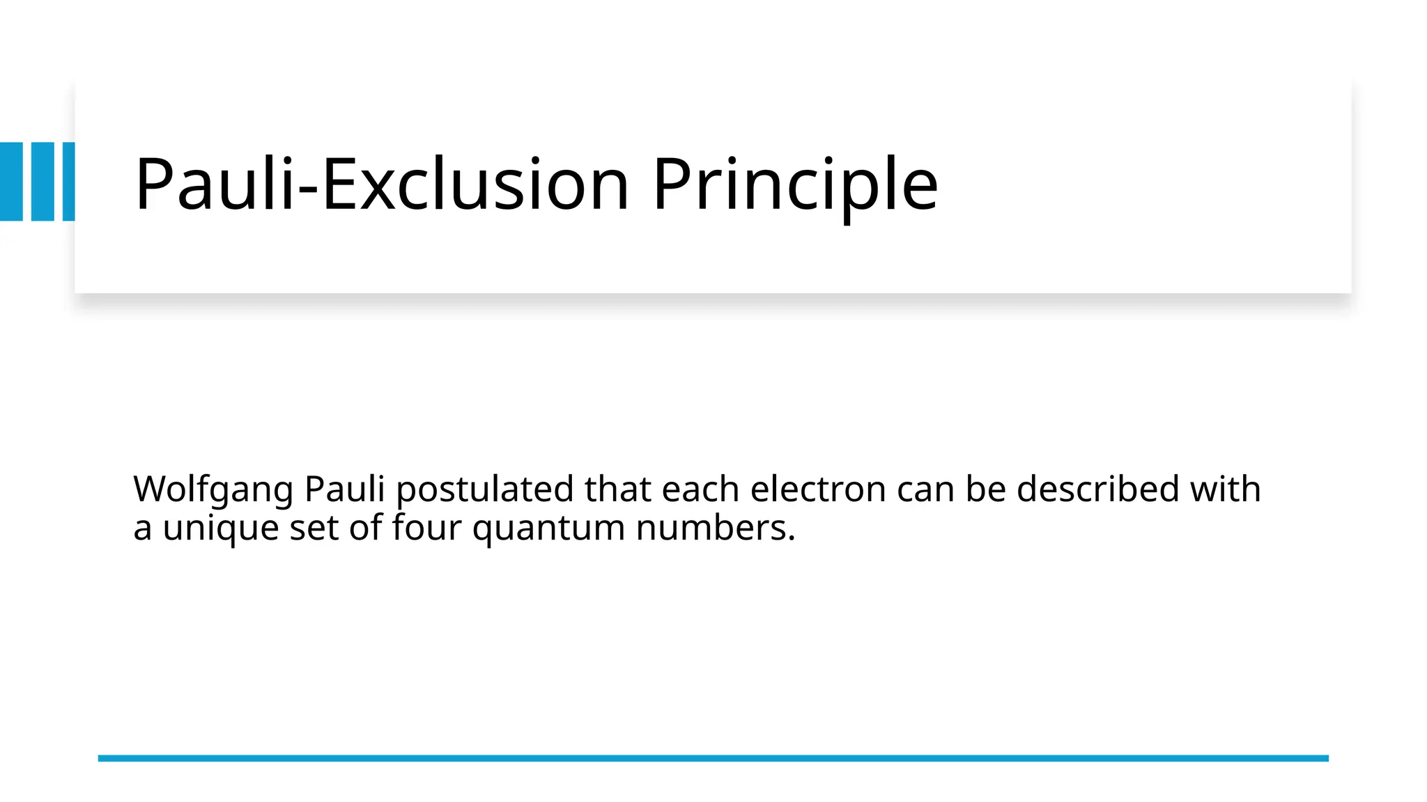 Pauli-Exclusion Principle
Wolfgang Pauli postulated that each electron can be described with
a unique set of four quantum numbers.
 