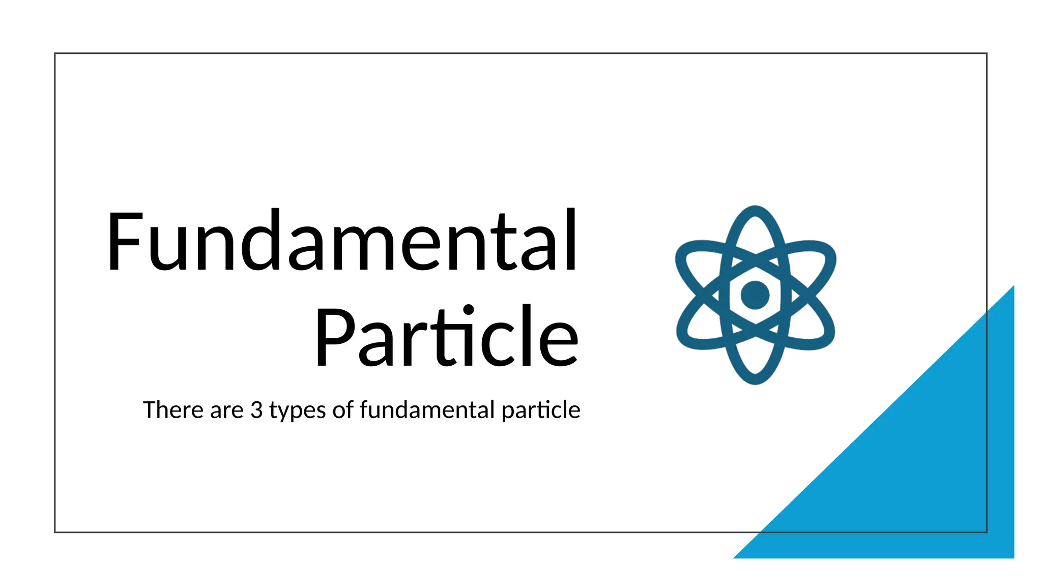 Fundamental
Particle
There are 3 types of fundamental particle
 