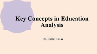 Key Concepts in Education
Analysis
Dr. Hafiz Kosar
 
