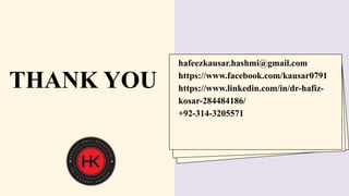 hafeezkausar.hashmi@gmail.com
https://www.facebook.com/kausar0791
https://www.linkedin.com/in/dr-hafiz-
kosar-284484186/
+92-314-3205571
THANK YOU
 