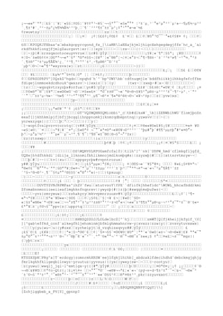 ¡¬¬««ª¨ªª¦‘£§¨¦¨¥¦¨«§§¦¢©§¦¨¥¢¢ª³
¬¥§¨¬¬§ª°¯¨«§«°°ª ¦³
±¨µ¸³
´°«²µ°²³
´µ¹»··¶µ¶½·µ³
²
´¸¶±³
#´¸²²·±µº¿½¶¾¾Â¾¹³
²þ¸‘´¶´´³
²²¶±¯±±¯µ²¡¢°³
°°«¬«´½£
¢rwuwtsy‘‘‘‘‘‘‘‘‘‘‘‘‘‘‘‘‘‘‘‘‘‘‘‘‘‘‘‘‘zz‘‘‘t‘‘‘‘‘‘‘‘‘‘‘‘‘‘‘‘‘‘‘‘‘‘‘‘‘‘‘‘‘‘‘‘‘‘‘‘‘
‘‘‘‘‘‘‘‘‘‘‘‘‘‘‘‘‘‘‘‘‘¡‘ ‘‘¡¤‘ ¡¢¦§££¢¡¢©£¢ £¨¤‘‘ £‘‘¢‘¥©°³
©¯¯´°«£¢§¥¤ ¢¡ ‘‘‘¢‘
‘‘‘‘‘‘‘‘‘‘‘‘‘‘‘‘‘‘
£©‘‘KPOQKJPXbaa^a‘xbakgcpyrcgond_fe_]iaMRlaNXajkjmljhigcXehgegdegjffe`hc_a_`ai
rkdfhkkfiongjfjmlgZaurgsvt|xr|‘||xyz‘‘‘‘‘~‘‘|zx~‘‘‘{|~‘‘‘‘}‘‘‘‘‘‘‘‘‘‘‘‘‘‘
‘}‘~}þ{#‘zrssqxootoceuyvvrux‘‘ic#$‘ÿÍÿ‘‘‘‘‘‘‘‘‘‘‘‘‘‘‘‘‘¡§¥¦«´¶ª¦§§ª¡ ¡¥©‘‘‘‘‘‘‘¢
¤¦©¬´±«®§¢¢¤¦©©ªª¬¬«ª¨§ª¨ª©ª¤§§¬¦§¥ª¨¦«¯®®°¦¬¦¤¦«°±¬‘°¶·¶®±·´±´³
³
¤³
»¶´·²°½¸°²±
´¸¶±®'¯³
±²µµ¶ÂÈ¾¹¿¸´²³
¶¸º²ºº´±³
¸·¶µ®®²¯©´²±¯
´µþ²‘©¬‘¬«°¶²ªwxyzvx{w}‘‘zt‘‘‘‘‘‘‘‘¡£‘‘‘‘‘‘‘‘‘‘‘‘‘~}}‘‘
‘‘‘‘‘‘‘‘‘‘‘‘‘‘‘‘‘‘‘‘‘‘‘‘‘‘‘‘‘‘‘‘‘‘‘‘‘‘‘‘‘‘‘‘‘‘‘‘‘‘‘‘‘‘‘‘‘‘‘‘‘‘‘£¡‘¡ ‘‘§£ £‘‘©0¥
‘‘‘ ¥£‘‘‘‘‘‘ ‘£µ¾²ª¯§¤¢£¦©ª ¦¦ ‘‘¤£¢¡‘‘‘‘‘‘‘‘‘‘‘þ‘‘‘‘‘‘‘‘
¢‘‘OPRSOPRPV^]UQskZ^hgdo‘‘npqhd`h`^`bp^UWYbb`cdfnuqmjle`bddfhiikkjihhkgfefcffke
fdigejlnmmoekdcdhouk^qwxzsv‘~{}xxiz‘‘}‘{y‘          }twz~‘‘zwxþ~#‘x~‘©‘‘‘‘‘‘‘‘‘‘~‘
‘}z|‘‘‘~wqsqkvtrsyzþx#orfux‘‘yn#$‘ÿÍÿ‘‘‘‘‘‘‘‘‘‘‘‘‘‘‘££¥¨‘§£±®¦ª«©¥‘¢ ‘£¡¢‘‘‘‘ ¡¤
‘‘¢©«®ª¯®¯¦§¥ª‘‘««©©«©¨¬©¨‘¤§««£¤¨¨ª©¯±±®¯¯¬«¨ª®¬®¬§¥§²°µ®±·µ²³
²³
±¯·¶²·µ²¸·´ª²
´´°¨‘¯±±³
µ·½»·´¹½»¶´³
³
·º°³
¶¶°³
¹¸µ¶¯¬®²¤´¶«ª®²®±¬©¬¨«¥¬²±p|‘‘z{‘yvw}xs‘
‘‘‘‘‘‘‘‘‘‘‘‘‘‘‘‘‘‘‘‘‘‘jp~‘‘‘‘{‘‘‘‘‘‘‘‘‘‘‘‘‘‘‘‘
‘‘‘‘‘‘‘‘‘‘‘‘‘‘‘‘‘‘‘‘‘‘‘‘‘‘‘‘‘‘‘‘‘‘‘‘‘‘‘‘‘‘‘‘‘‘‘‘‘‘ ‘‘£¢‘£¡‘¤¤
¡‘‘‘‘‘‘‘‘‘‘‘¡¡ª«©¥¨ª¨¢ ¡£§ª‘‘¢¢‘‘¥¤
¡¡‘‘‘‘‘‘‘‘‘‘‘‘‘‘‘‘‘‘‘‘‘‘‘GT^VQSWQNNSQMiobbi^_c‘tb#dlkaW`_b]iZENWbihWU`flomjþoSn
eeaf[]jkhhkmlpjf]bfjjbcgglihnppnomkjiknmrqdbepntnq{|yzwxvv‘‘{‘~{‘|
ynrwxzyqx{|}‘‘‘‘‘þ‘'‘‘~‘‘‘‘||‘‘y|‘
‘}~woptfvxlpvzvvrorotq{‘{v##‘ÿÍÿk‘‘‘‘‘‘‘‘‘‘‘‘‘‘‘¢¡¤‘‘¢®««¥©«£¥§¡§¥‘‘‘‘‘‘‘¤«¤ ¥©
¬«§¦«©¦¨¨¤‘‘‘¦¬ª¥¦¥¨¨¤ª¡‘§«©ª¢ ¬¯°¯«ª¤©ª¬«¥©¥¬©²²³
³
´´³
þµ#°þ´#¶¶²µµ±þ°#²«¤©°-
þ³
‘·µ°µ¹½º³
´´°¯µ«¯´µ¯¬³
º¸¶´¶¯¦³
¶®¯«±¯®©¦®¬§°¬°³
±x|‘
‘zz}ztsxwp}‘‘‘‘‘‘‘‘‘‘‘‘‘‘‘‘‘‘‘‘‘|iu‘‘‘‘‘‘‘‘‘‘‘‘‘‘‘‘‘‘‘}y‘‘‘‘‘‘‘‘‘‘‘‘‘
‘‘‘‘‘‘‘‘‘‘#‘‘‘‘‘‘‘‘‘‘‘‘‘‘‘‘‘‘‘‘‘‘‘‘‘‘þ¢#‘þ ‘¢¢‘¡¢‘‘‘‘‘‘‘‘‘‘‘¡¡¢¦¤‘¥§ª§‘‘‘‘‘£‘‘ ¡
‘‘‘¦¥¥
¡‘‘‘‘‘‘‘‘‘‘‘‘‘‘‘‘‘‘‘‘‘‘OSWQRVSLKPOGamfcfa]f}‘tilh^]^`nk[`UDPW_hmd`cflmkgfljgfd_
UQXejh%dfhkkdi`]diija_llknnmifbhlikmnojmdlkomþq#x||zzyzwþ}#‘‘{}|xttsrvtmryw~~‘
‘‘‘þ‘#‘}~~||‘tv{|xu|‘‘‘‘zppgsyrþw#vvpntrozux|
y##‘ÿÍÿu‘‘‘‘‘‘‘‘‘‘‘‘‘‘‘‘¤¦‘‘¡£§ªµµ«¦ª§¥¡‘‘‘‘‘¡ ¤¦©©§¬«¨¨¥§ª¥¤¡ ‘‘‘‘ ¥«£¡§¤¥¤ª¬¨
ª®«¢£¯¯®°°ª¬¨ªª¦§©ªª¥¦©«¤¬¯ª¯µ¯³
³
±±µµ´²²³
´±´þ³
‘¯°ªª¬¤ª¬«¨«¬¯²µ°¶À¶³
´±±
´³
§¬²®¬®³
·¸¶´¯§¢µª°²®§§§¨«°®°²°w}~|‘‘|tpxuup‘
‘}‘‘‘~‘‘‘‘¨¦‘‘‘‘‘‘‘‘‘~y‘‘‘‘‘‘‘‘‘‘‘‘‘‘‘‘‘‘‘‘z‘t‘‘‘‘‘‘‘‘‘0‘‘‘‘‘‘‘‘‘‘‘‘‘‘‘‘‘‘‘‘‘‘‘‘
‘‘‘‘‘‘‘‘‘‘¢‘‘‘‘‘¡£ ‘‘‘ ‘ þ‘‘‘‘‘‘‘‘‘‘‘‘‘‘‘‘¢¥ ¦°¦ ‘‘‘‘ ‘‘‘‘‘‘‘‘§ª¤‘‘‘‘‘‘‘‘‘‘‘‘‘‘‘
‘‘‘‘‘‘‘OUVTYZVNJRPMFas^ihZV`fwu‘‘xtutvzoYYPX``dfiifkjhhefidc^WOWL_bhcafbdd)kmi
Zfomabnnmooiieeiieaflmghknfnqnrxv||ywyzþ{#|}z}þ|#xwqqtmsþu0wz{~‘‘
‘‘‘‘‘~yvz}zmrywuw}‘‘‘zshakyry‘mkvvpmnrzuuxv#%‘ÿÍÿ‘‘‘‘‘‘‘‘‘‘‘‘‘‘‘‘‘‘£‘‘¡¢¨¦³
¶-
«ª¬ª§¥‘‘‘‘‘§ª«¨¥©««¬¦§©§ ‘‘‘¢‘¡§¢£‘¨§¦¬¥ £¬¦¦¥«©¦¨§©-
«¦§±°«®®«¨ª¬©¥¦««‘¦¬¬°±¶°²¯±³
µ³
²±±®²°²³
·±¬©°«¬‘¬««¯±³
¶¶±°°µ®¬µ·¬²²°±¯°²±¯´®¨§«-
£ª°¥‘±¨¡¢©¬§¯°ppv{z{‘upprtq‘‘‘‘‘‘‘‘‘‘‘¯ ‘‘ ¡‘‘‘{‘z‘‘‘‘‘‘‘‘‘‘‘‘‘‘‘‘~‘
‘‘‘‘‘‘‘‘‘‘‘‘‘‘‘‘‘‘‘‘‘‘‘‘‘‘‘‘‘‘‘‘‘‘‘‘‘‘‘‘‘‘‘‘‘‘‘‘‘‘¢‘‘‘‘ ¢‘‘‘‘‘‘‘‘‘
£‘‘‘‘‘‘‘‘‘‘‘‘‘‘¡£¦§¢¡‘‘‘‘‘¡£‘‘‘‘‘‘‘¢
¤‘‘‘‘‘‘‘‘‘‘‘‘‘‘‘‘‘‘‘‘‘‘‘HHNSQSZOJJLOLde]bcZ[^`hj‘‘¦‘‘‘‘‘zmWT[Q[fjkheijjkfgif_V[
][^gabeffkd_conf`alkegfhljehominmjbfmlghmmahnrvw~y{xvxzz|zzw{y{|‘zvsvytuvxxwx|
~‘‘‘‘y{yu{wu~‘u|{y#zxx‘‘zyrheipjt‘d_vzqhisxqvyz##‘ÿÍÿ‘‘‘‘‘‘‘‘‘‘‘‘‘‘‘‘‘‘‘ £
¡£§¨©¦£ ¡£¥¥¦‘‘‘‘¢¦¦ª«¦§¬ª©©¨£‘‘¢¦¨§¤¬§§¨¤©©¥©¦¥©ª¨¦ªª¨«¨©«©¦«±¬¨¬©¬®«¥¦£¥ ªª«¯°
±µ°©°¯±³
³
°°ª¬±³
²´®¬¯²¯®þ¯8¨«¯²¯´¸º°¨©«°°¬´º´®¯°¬®®¯±¯±««¡§ ¢°‘‘¤«£‘¬±¯¯°mgs||
{‘yþt‘rs‘‘
‘‘‘‘‘‘‘‘‘‘‘‘‘‘‘‘‘‘‘yx‘‘‘‘‘‘‘‘‘‘‘‘‘‘‘‘‘‘‘‘‘‘‘‘‘‘‘‘‘‘‘‘‘‘‘‘‘‘‘‘‘‘‘‘‘‘‘‘‘‘‘‘‘‘‘‘‘‘‘
‘‘‘‘‘‘‘‘‘¡‘‘‘‘‘‘ ‘‘‘‘‘‘‘‘‘ ‘‘‘‘‘‘‘‘‘‘‘‘¢‘£¨©0¡‘‘‘‘‘‘ ¦‘‘‘‘‘‘‘‘¤‘‘‘‘‘‘‘‘‘‘‘‘‘‘‘‘‘
‘£‘‘‘‘E?
KTSSXSþN‘PRg^a]T`ecdcgy}romnrmhXRSW`eejlfgkjlhihb[_abdcaklfdecihdhd`debckmgjghjg
fmrlkgkhfkligegbllnwyz~yruutuz|yyvsuz|{}yx{}ywxy{sw~‘~‘‘‘(~rootyu}‘
‘z{yuwu{‘wwqlj_jgl~l^emtlgx~y{{|#"‘ÿÍÿ#‘‘‘‘‘‘‘‘‘þ‘U‘‘‘‘‘‘¡‘‘¤©ª©¤¡‘¡¢ ¡¡‘‘‘‘‘¢¨®
¬¬®‘&¥¥©‘‘¢ª¢o~Qtr{¡¦£¡¤¤= ‘‘¬°°¯ª©¨¨¬«®¥¬¬ª£¦«¨«¬¨{pý¬v-d·¶±³
±°´¯-‘&¬¯¯¬®«¯²
´±¨©¬§¨ª³
±³
°¸¹¯«®±°²·´²¯°¯¯±°¯³
³
°´««¨©§§²¢‘‘®ª¤®±³
³
¸pkr|zzyuvxxnt‘‘‘‘‘‘‘
‘‘‘‘‘‘‘‘‘‘‘‘‘z~‘‘‘‘‘‘þ‘‘nC‘‘‘‘}z‘‘‘L‘%‘O‘‘‘‘‘‘W‘F‘|‘
‘‘‘‘‘‘‘‘‘‘‘‘‘‘‘‘‘‘‘‘‘‘‘‘J‘‘‘‘‘#‘£¢‘‘‘‘‘ ‘%uE‘‘‘‘‘‘‘‘¡£ ‘‘‘‘‘‘‘£¡£
¡§¦‘‘‘‘‘‘£‘‘‘‘‘‘‘‘‘‘‘‘‘‘‘‘‘‘‘‘‘‘‘‘‘‘‘‘‘‘¡‘‘¡E@GQRRQNNPPIQgY]]
[Zchjiggbeb_a_PV[Y]_gpnnp?
 