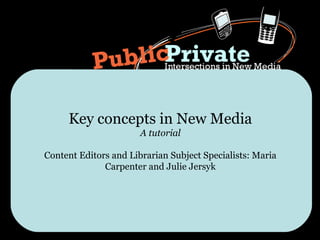 Key concepts in New Media
                       A tutorial

Content Editors and Librarian Subject Specialists: Maria
              Carpenter and Julie Jersyk
 