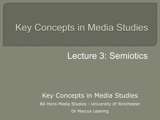 Key Concepts in Media Studies Lecture 3: Semiotics Key Concepts in Media Studies BA Hons Media Studies - University of Winchester Dr Marcus Leaning 
