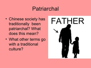 Patriarchal
• Chinese society has
  traditionally been
  patriarchal? What
  does this mean?
• What other terms go
  with a traditional
  culture?
 