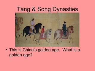 Tang & Song Dynasties




• This is China’s golden age. What is a
  golden age?
 