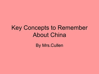 Key Concepts to Remember
      About China
       By Mrs.Cullen
 