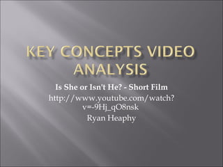 Is She or Isn't He? - Short Film http://www.youtube.com/watch?v=-9Hj_qO8nsk  Ryan Heaphy 