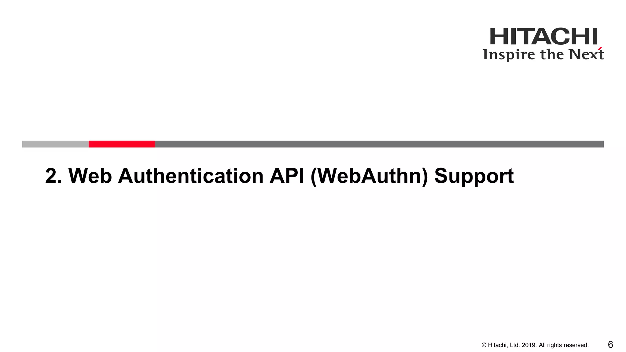 6© Hitachi, Ltd. 2019. All rights reserved. 2. Web Authentication API (WebAuthn) Support 