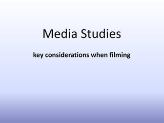 Media Studies 
key considerations when filming 
 