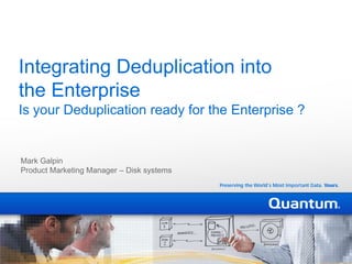 Integrating Deduplication intothe EnterpriseIs your Deduplication ready for the Enterprise ? Mark Galpin Product Marketing Manager – Disk systems 