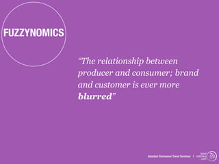 FUZZYNOMICS

              “The relationship between
              producer and consumer; brand
              and customer is ever more
              blurred”




                                                                   trend
                              Istanbul Consumer Trend Seminar | watching
                                                                    .com
 