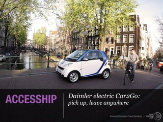 ACCESSHIP   Daimler electric Car2Go:
            pick up, leave anywhere

                           Istanbul Consumer Trend Seminar |
 