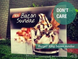 DON’T
                  CARE




Burger King bacon sundae

                                                trend
         Istanbul Consumer Trend Seminar |   watching
                                                 .com
 