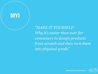 MYI
      “MAKE IT YOURSELF:
      Why it’s easier than ever for
      consumers to design products
      from scratch and then turn them
      into physical goods”




                                                            trend
                       Istanbul Consumer Trend Seminar | watching
                                                             .com
 