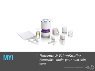 MYI   Rowenta & EliumStudio:
      Naturalis - make your own skin
      care
                     Istanbul Consumer Trend Seminar |
 
