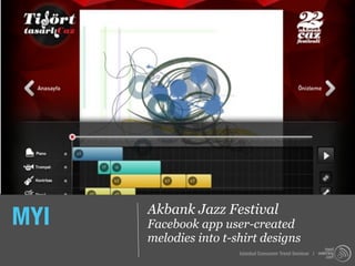 MYI   Akbank Jazz Festival
      Facebook app user-created
      melodies into t-shirt designs
                       Istanbul Consumer Trend Seminar |
 