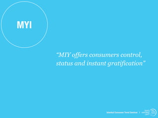 MYI

      “MIY offers consumers control,
      status and instant gratification”




                                                             trend
                        Istanbul Consumer Trend Seminar | watching
                                                              .com
 