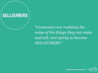 SELLSUMERS

             “Consumers are realizing the
             value of the things they can make
             and sell, and opting to become
             SELLSUMERS.”




                                                                    trend
                               Istanbul Consumer Trend Seminar | watching
                                                                     .com
 